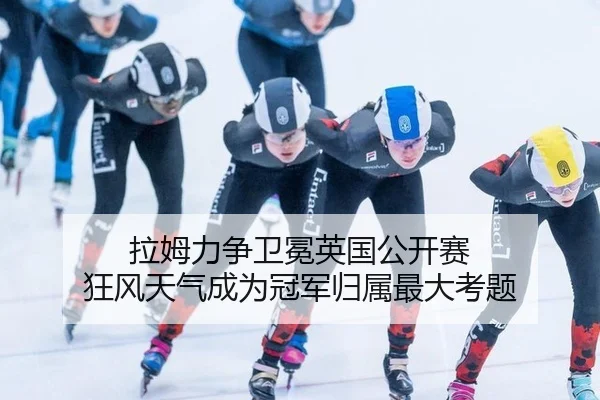 拉姆力争卫冕英国公开赛 狂风天气成为冠军归属最大考题
